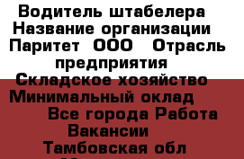 Водитель штабелера › Название организации ­ Паритет, ООО › Отрасль предприятия ­ Складское хозяйство › Минимальный оклад ­ 30 000 - Все города Работа » Вакансии   . Тамбовская обл.,Моршанск г.